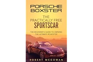 Porsche Boxster: The Practically Free Sportscar: The Beginner's Guide to Owning the Ultimate Roadster