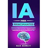 IA para principiantes: Domina la Inteligencia Artificial desde la IA Generativa hasta el Aprendizaje Autom&aacute;tico - Impulsa tu