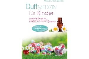 Duftmedizin für Kinder: Ätherische Öle und ihre therapeutische Anwendung bei Babys, Kindern und Jugendlichen