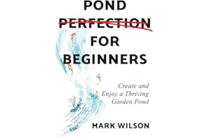 Pond Perfection for Beginners: Create and Enjoy a Thriving Garden Pond