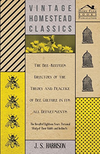 The Bee-Keeper's Directory of the Theory and Practice of Bee Culture in All Departments - The Result of Eighteen Years Personal Study of Their Habits and Instincts