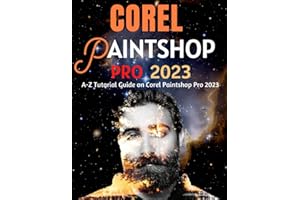 EVERYTHING COREL PAINTSHOP PRO 2023 FOR BEGINNERS & POWER USERS: A-Z Tutorial Guide on Corel Paintshop Pro 2023 (Professional Images/Graphics/Videos Editing Tutorial 2023)