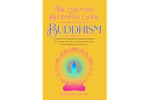 The Essential Beginner's Guide to Buddhism: A Guide to the Philosophy, Revealing the Blueprint to Transform Your Life, Achieve Calm, Peace, Understanding, and Compassion (Improve Your Life Skills)