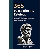 365 Pensamientos Estoicos: Un pensamiento al d&iacute;a para cultivar una mente firme, serena y enfocada. (La Colecci&oacute;n del Estoico