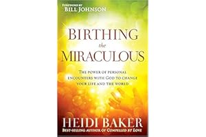 Birthing the Miraculous: The Power of Personal Encounters With God to Change Your Life and the World
