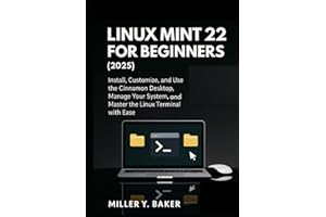 Linux Mint 22 for Beginners (2025): Install, Customize, and Use the Cinnamon Desktop, Manage Your System, and Master the Linux Terminal with Ease