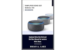 SIMPLIFIED ECHO DOT MANUAL FOR BEGINNERS: Updated Amazon Echo Dot 2nd and 3rd Gen User Guide for Seniors with Alexa