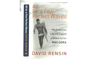 All for a Few Perfect Waves: The Audacious Life and Legend of Rebel Surfer Miki Dora