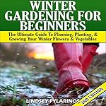 Winter Gardening for Beginners, 2nd Edition: The Ultimate Guide to Planning, Planting & Growing Your Winter Flowers and Vegetables