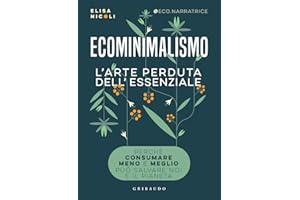 Ecominimalismo. L'arte perduta dell'essenziale. Perché consumare meno e meglio può salvare noi e il pianeta