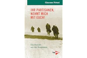 Ihr Partisanen, nehmt mich mit Euch! - Ein Bericht aus der Resistenza