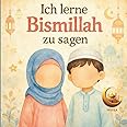 Ich lerne Bismillah zu sagen: Kindgerechte, schöne Illustrationen zu Alltagssituationen in denen man Bismillah sagt, z.B. vor