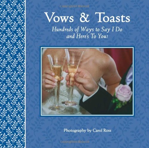 Vows & Toasts: Hundreds of Ways to Say I Do & Here's to You!