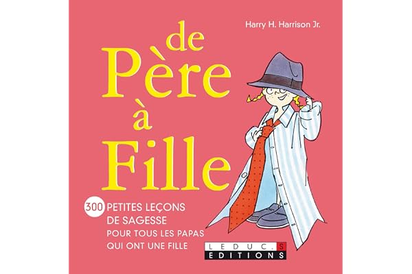 De père à fille: 300 petites leçons de sagesse pour tous les papas qui ont une fille