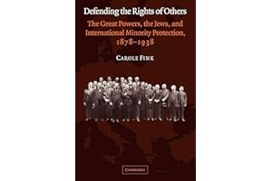 Defending the Rights of Others: The Great Powers, the Jews, and International Minority Protection, 1878-1938