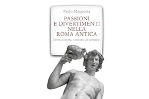 Passioni e divertimenti nella Roma antica: L’eros, la tavola, i costumi, gli spettacoli