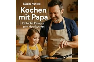 Kochen mit Papa - Einfache Rezepte zum Nachkochen: Rezepte, die Kindern schmecken – und Papas gelingen!