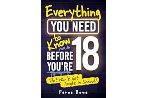 Everything You Need to Know Before You’re 18 (But Won’t Get Taught in School): 100+ Essential Life Skills for Self-Confidence, Happiness, and Success: 12 (Life Skills for Tweens & Teens)