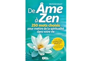 De Âme à Zen: 250 mots choisis pour mettre de la spiritualité dans votre vie, avec des exercices simples pour cheminer en conscience, vivre le moment ... au lâcher-prise ou harmoniser vos chakras