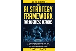 The AI Strategy Framework for Business Leaders: A 7-Step-Guide to Identify AI Use Cases, Implement AI Initiatives with Confidence and Derive Real ... (Generative AI & Chat GPT Mastery Series)