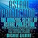 Astral Projection: The Amazing Secret of Astral Projection: The Beginners Guidebook to Traveling on the Astral Plane by 