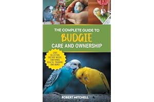 The Complete Guide to Budgie Care and Ownership: Supplies, Nutrition, Socialization, Hand Taming, Health Care, Training, Speaking, and Much More!