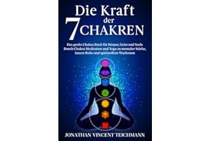 Die Kraft der 7 Chakren: Das große Chakra Buch für Körper, Geist und Seele - Durch Chakra Meditation und Yoga zu mentaler Stärke, innere Ruhe und spirituellem Wachstum