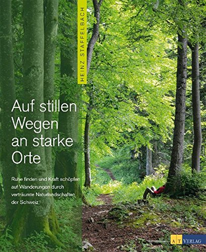 Download Auf stillen Wegen an starke Orte: Ruhe finden und Kraft schöpfen auf Wanderungen durch verträumte Naturlandschaften der Schweiz