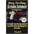 HOW TO PLAY ACCORDION INSTRUMENT FOR BEGINNERS: A COMPLETE STEP BY STEP GUIDE TO LEARN THE BASICS OF PLAYING THE ACCORDION
