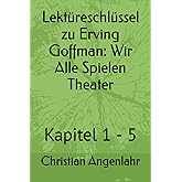 Lektüreschlüssel zu Erving Goffman: Wir Alle Spielen Theater: Kapitel 1 - 5