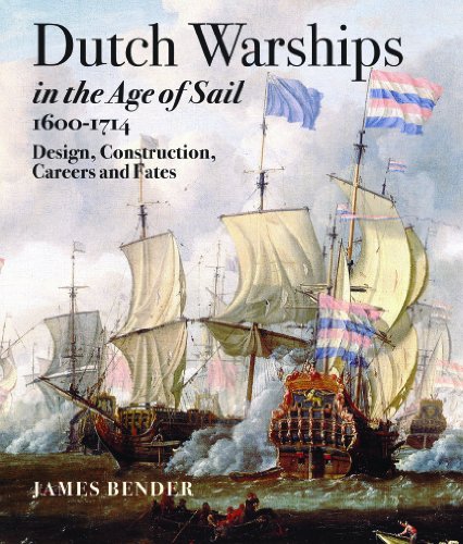 Dutch Warships in the Age of Sail 1600 - 1714: Desisgns, Construction, Careers & Fates