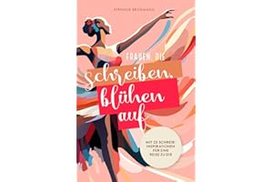 Frauen, die schreiben, blühen auf: Mit 23 Schreibinspirationen für eine Reise zu dir