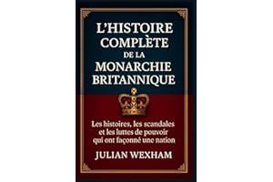 L’histoire complète de la monarchie britannique: Les histoires, les scandales et les luttes de pouvoir qui ont façonné une nation