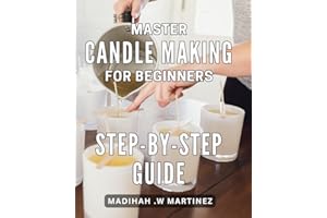 Master Candle Making for Beginners: Step-by-Step Guide: Discover the Art of Candle Making with Easy-to-Follow Techniques for Beginners: Perfect Gift Idea for Home Decor and Relaxation.
