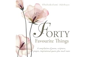 Forty Favourite Things: A Compilation of Poems, Scriptures, Prayers, Inspirational Quotes Plus Much More