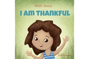 With Jesus I am Thankful: A Christian children's book about gratitude, helping kids give thanks in any circumstance; great biblical gift for ... ages 3-5, 6-8 (With Jesus Series, Band 8)