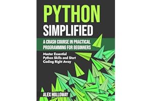 Python Simplified: A Crash Course in Practical Programming for Beginners: Master Essential Python Skills and Start Coding Right Away