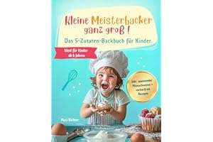 Kleine Meisterbäcker ganz groß!: Das 5-Zutaten-Backbuch für Kinder ab 6 Jahren mit süßen und herzhaften Lieblingsrezepten zum Selbermachen – inklusive ... Mitmachseiten und zuckerfreier Rezepte.