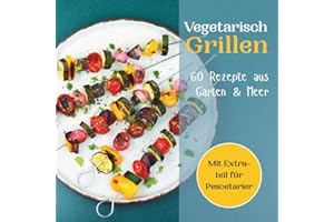 Vegetarisch Grillen - 60 Rezepte aus Garten & Meer: Das kreative Grillbuch für alle, die bewusst genießen wollen, mit raffinierten Veggie-Rezepten und Extras für Fischliebhaber. + Nährwertangaben.