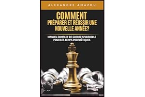 COMMENT PRÉPARER ET RÉUSSIR UNE NOUVELLE ANNÉE?: Manuel Complet de Guerre Spirituelle pour les Temps Prophétiques