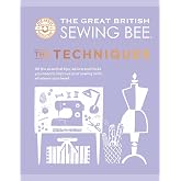 The Great British Sewing Bee: The Techniques: All the Essential Tips, Advice and Tricks You Need to Improve Your Sewing Skill