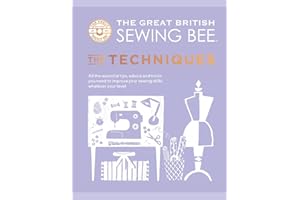 The Great British Sewing Bee: The Techniques: All the Essential Tips, Advice and Tricks You Need to Improve Your Sewing Skills, Whatever Your Level