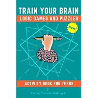 Train Your Brain Logic Games and Puzzles Activity Book for Teens: 130 ...