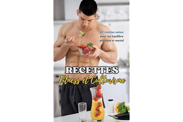 Recettes : Fitness et Culturisme: 60 recettes saines pour ton équilibre physique et mental