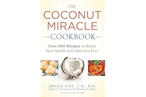 The Coconut Miracle Cookbook: Over 400 Recipes to Boost Your Health with Nature's Elixir