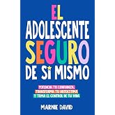 El Adolescente Seguro De S&iacute; Mismo: Una Gu&iacute;a Pr&aacute;ctica Para Desarrollar La Confianza En Ti Mismo, Transformar Tu Autoestima Y T