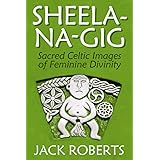 Sheela-na-gig: Sacred Celtic Images of Feminine Divinity