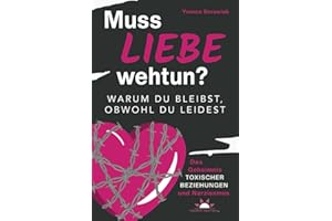 Muss Liebe wehtun? Warum du bleibst, obwohl du leidest. Das Geheimnis toxischer Beziehungen und Narzissmus
