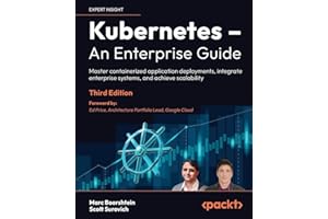 Kubernetes – An Enterprise Guide: Master containerized application deployments, integrate enterprise systems, and achieve scalability
