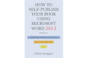 How to Self-Publish Your Book Using Microsoft Word 2013: A Step-by-Step Guide for Designing & Formatting Your Book's Manuscript & Cover to PDF & POD ... Including Those of CreateSpace